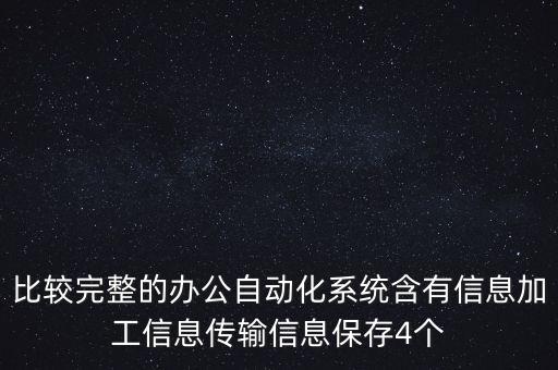 比較完整的辦公自動化系統(tǒng)含有信息加工信息傳輸信息保存4個