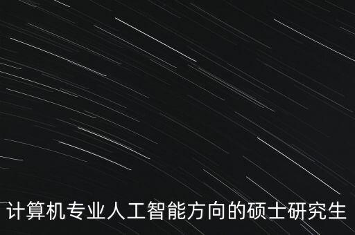 人工智能研究生，計算機(jī)專業(yè)人工智能方向的碩士研究生