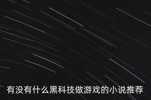 有沒(méi)有什么黑科技做游戲的小說(shuō)推薦