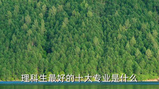 十大專業(yè)就業(yè)前景排名，理科生最好的十大專業(yè)是什么