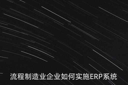 流程制造業(yè)企業(yè)如何實施ERP系統(tǒng)