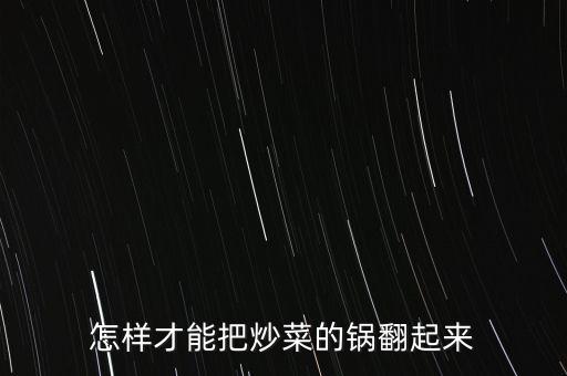 炒菜怎么翻鍋，怎樣才能把炒菜的鍋翻起來