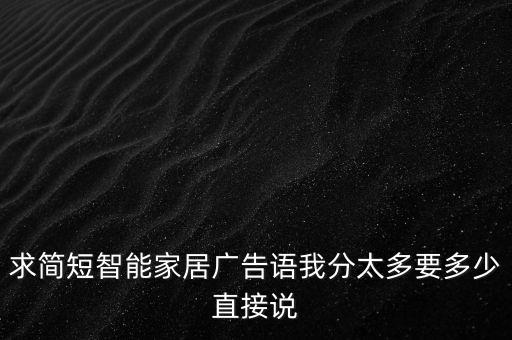 求簡短智能家居廣告語我分太多要多少直接說