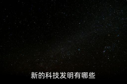 新科技產(chǎn)品有哪些2022，世界新科技有哪些