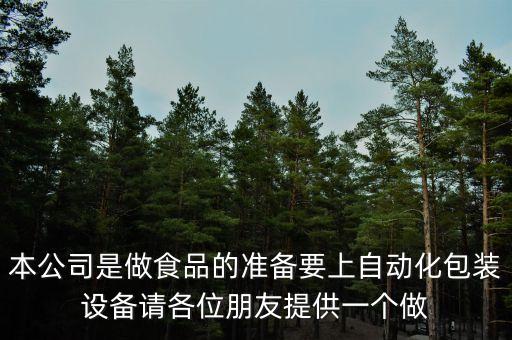 本公司是做食品的準(zhǔn)備要上自動(dòng)化包裝設(shè)備請(qǐng)各位朋友提供一個(gè)做