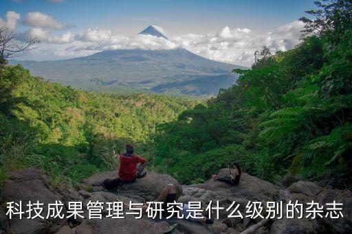 科技成果管理與研究是什么級(jí)別的雜志