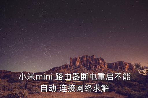  小米mini 路由器斷電重啟不能 自動 連接網(wǎng)絡(luò)求解