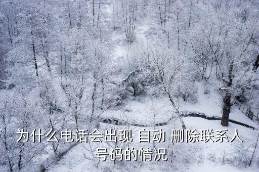 為什么電話會出現(xiàn) 自動 刪除聯(lián)系人 號碼的情況