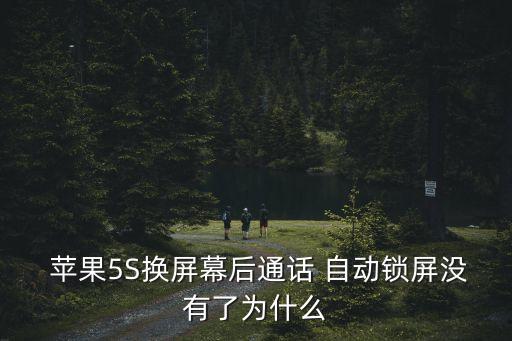  蘋果5S換屏幕后通話 自動(dòng)鎖屏沒有了為什么
