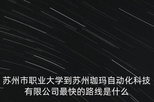 蘇州市職業(yè)大學(xué)到蘇州珈瑪自動(dòng)化科技有限公司最快的路線是什么