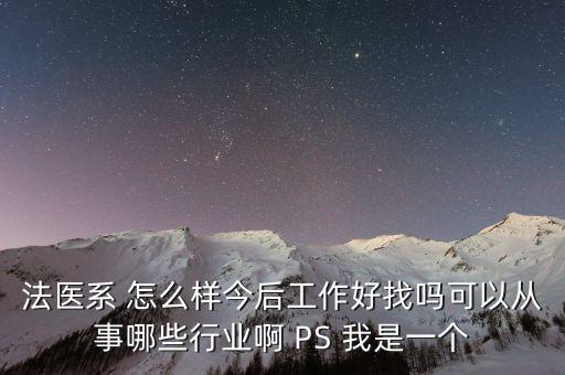 法醫(yī)系 怎么樣今后工作好找嗎可以從事哪些行業(yè)啊 PS 我是一個(gè)