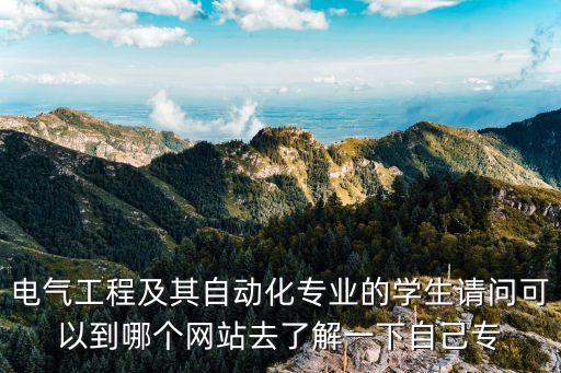 電氣工程及其自動化專業(yè)的學(xué)生請問可以到哪個網(wǎng)站去了解一下自己專