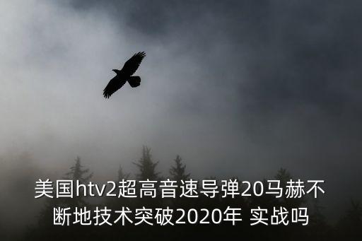 美國htv2超高音速導(dǎo)彈20馬赫不斷地技術(shù)突破2020年 實戰(zhàn)嗎