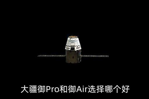  大疆御Pro和御Air選擇哪個(gè)好