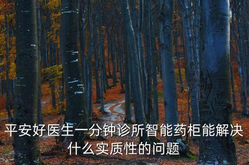 平安好醫(yī)生一分鐘診所智能藥柜能解決什么實(shí)質(zhì)性的問題
