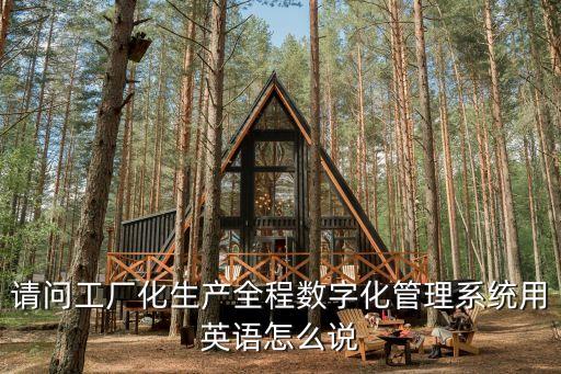 請問工廠化生產(chǎn)全程數(shù)字化管理系統(tǒng)用英語怎么說