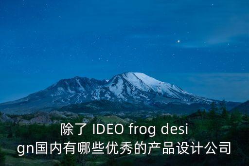 除了 IDEO frog design國內(nèi)有哪些優(yōu)秀的產(chǎn)品設(shè)計公司