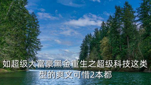 如超級大富豪黑金重生之超級科技這類型的爽文可惜2本都