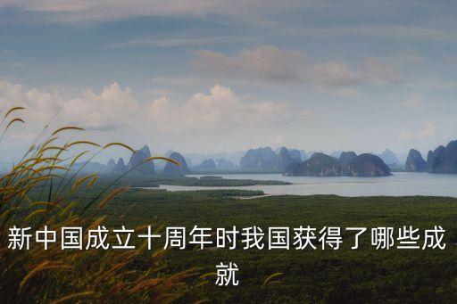 新中國成立十周年時我國獲得了哪些成就