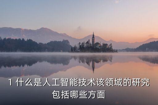1 什么是人工智能技術(shù)該領(lǐng)域的研究包括哪些方面
