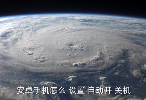 安卓設(shè)置自動(dòng)關(guān)機(jī),手機(jī)自動(dòng)關(guān)機(jī)可設(shè)置自動(dòng)/關(guān)閉應(yīng)用程序