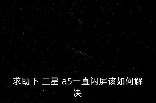 求助下 三星 a5一直閃屏該如何解決