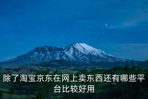 除了淘寶京東在網(wǎng)上賣東西還有哪些平臺比較好用