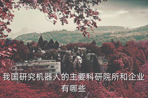 我國研究機器人的主要科研院所和企業(yè)有哪些