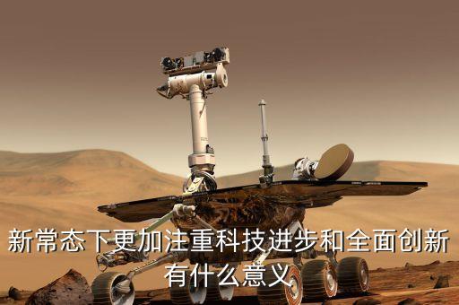 新常態(tài)下更加注重科技進步和全面創(chuàng)新有什么意義