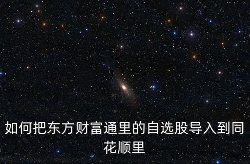 如何把東方財(cái)富通里的自選股導(dǎo)入到同花順里