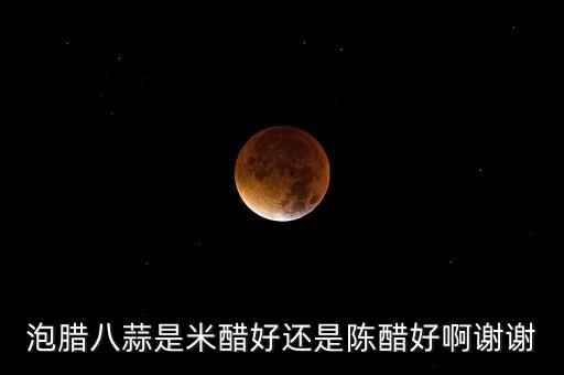 泡臘八蒜是米醋好還是陳醋好啊謝謝
