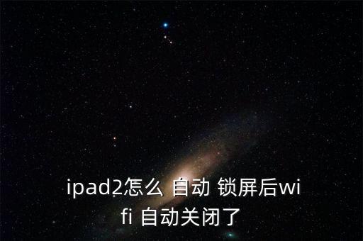  ipad2怎么 自動(dòng) 鎖屏后wifi 自動(dòng)關(guān)閉了