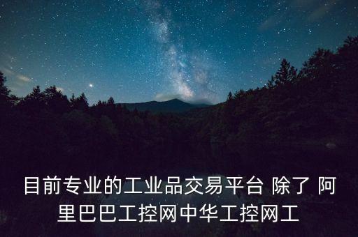 目前專業(yè)的工業(yè)品交易平臺(tái) 除了 阿里巴巴工控網(wǎng)中華工控網(wǎng)工