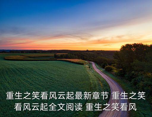 重生之笑看風(fēng)云起最新章節(jié) 重生之笑看風(fēng)云起全文閱讀 重生之笑看風(fēng)