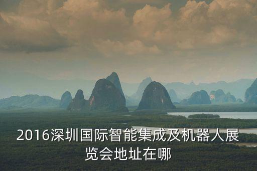 2016深圳國際智能集成及機器人展覽會地址在哪