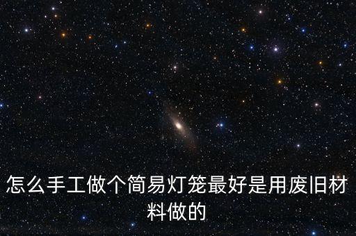 怎么手工做個簡易燈籠最好是用廢舊材料做的