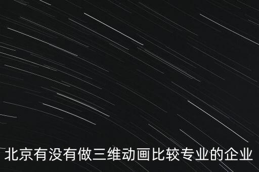 北京本質(zhì)時(shí)代科技有限公司，北京有沒(méi)有做三維動(dòng)畫(huà)比較專(zhuān)業(yè)的企業(yè)
