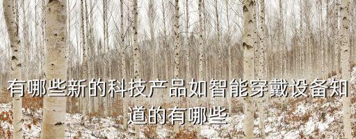 最新的科技產(chǎn)品有哪些，最新的科技產(chǎn)品