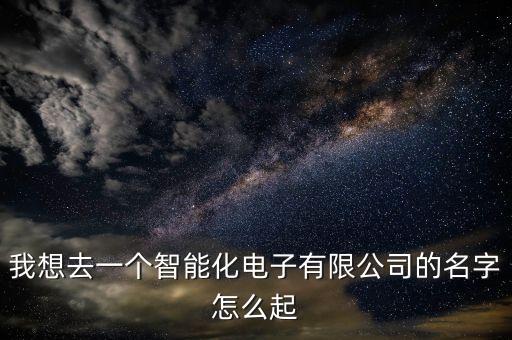 智能科技的名字怎么取，智能科技公司起什么名字