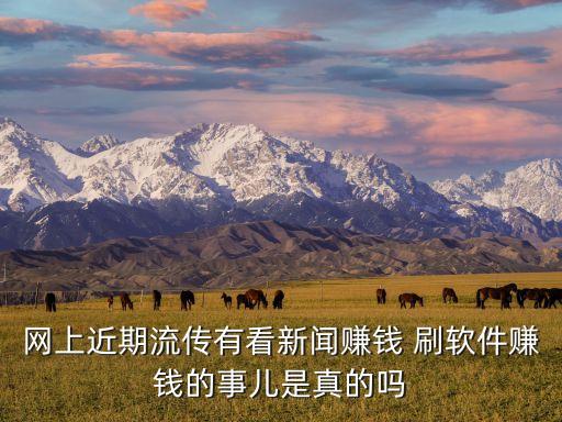 網(wǎng)上近期流傳有看新聞賺錢 刷軟件賺錢的事兒是真的嗎