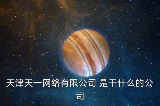 天津天一網(wǎng)絡(luò)有限公司 是干什么的公司