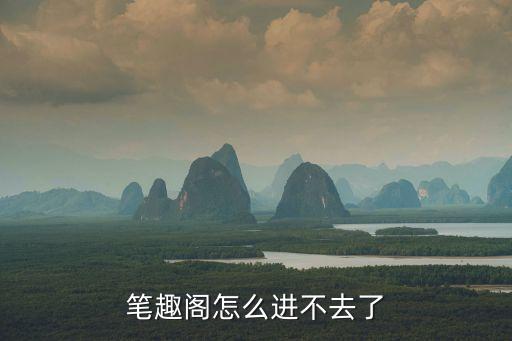 筆趣閣怎么進不去了