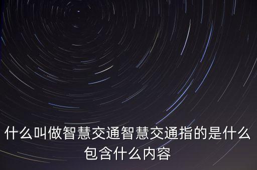 什么叫做智慧交通智慧交通指的是什么包含什么內(nèi)容
