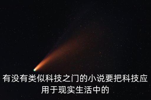有沒(méi)有類(lèi)似科技之門(mén)的小說(shuō)要把科技應(yīng)用于現(xiàn)實(shí)生活中的
