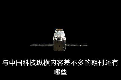 與中國(guó)科技縱橫內(nèi)容差不多的期刊還有哪些