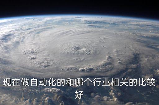 現(xiàn)在做自動化的和哪個行業(yè)相關(guān)的比較好