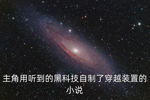 主角用聽到的黑科技自制了穿越裝置的小說(shuō)