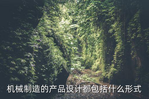 機械制造的產品設計都包括什么形式
