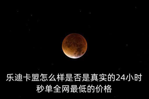 樂迪卡盟怎么樣是否是真實(shí)的24小時秒單全網(wǎng)最低的價格