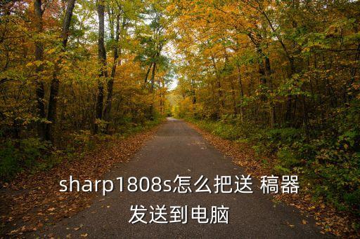 sharp1808s怎么把送 稿器發(fā)送到電腦